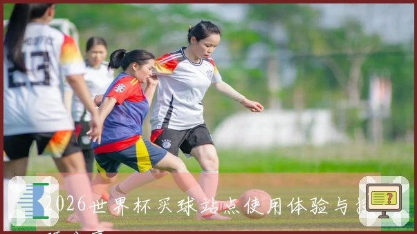 2026世界杯买球站点使用体验与技巧分享