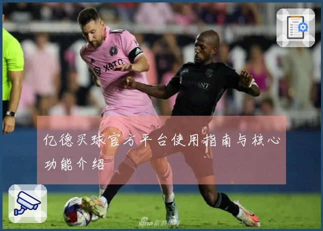 亿德买球官方平台使用指南与核心功能介绍