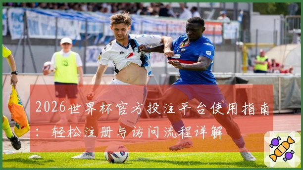 2026世界杯官方投注平台使用指南：轻松注册与访问流程详解