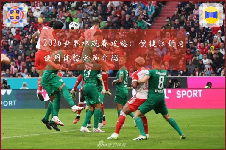 2026世界杯观赛攻略：便捷注册与使用体验全面介绍