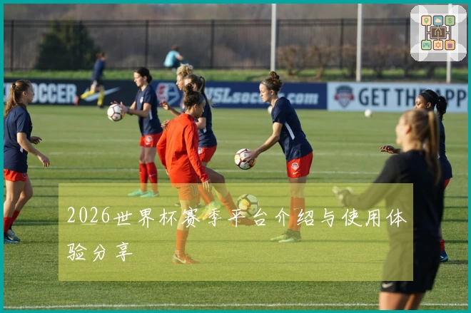 2026世界杯赛季平台介绍与使用体验分享