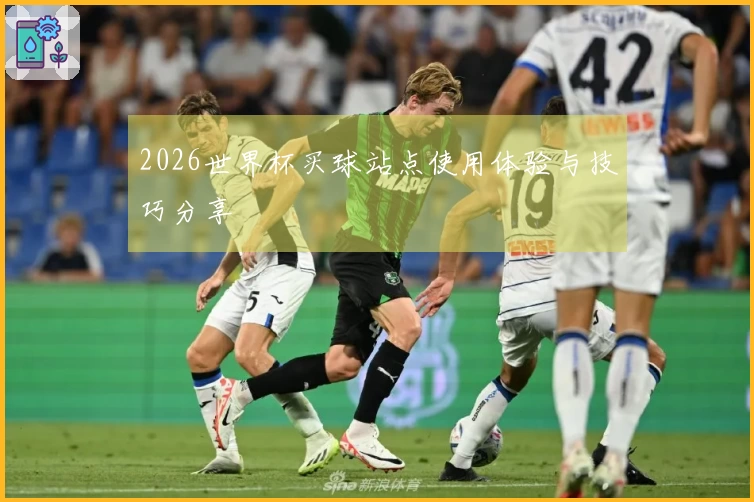 2026世界杯买球站点使用体验与技巧分享