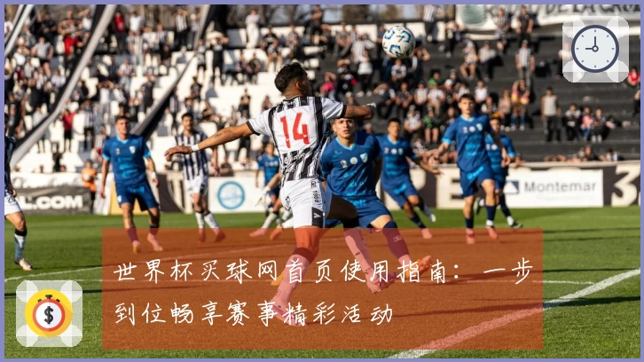 世界杯买球网首页使用指南：一步到位畅享赛事精彩活动