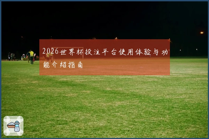 2026世界杯投注平台使用体验与功能介绍指南