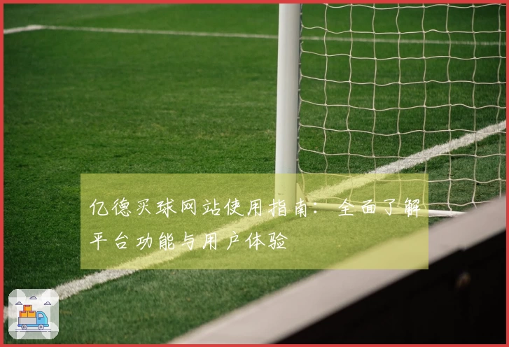 亿德买球网站使用指南：全面了解平台功能与用户体验