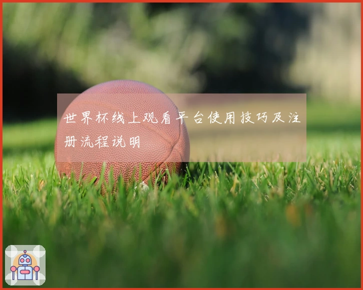 世界杯线上观看平台使用技巧及注册流程说明