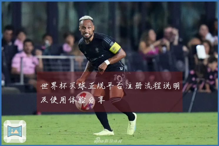 世界杯买球正规平台注册流程说明及使用体验分享