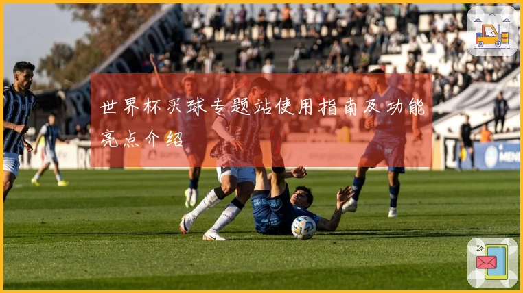 世界杯买球专题站使用指南及功能亮点介绍